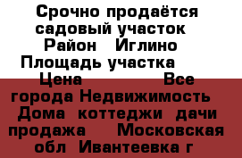 Срочно продаётся садовый участок › Район ­ Иглино › Площадь участка ­ 8 › Цена ­ 450 000 - Все города Недвижимость » Дома, коттеджи, дачи продажа   . Московская обл.,Ивантеевка г.